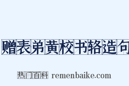 赠表弟黄校书辂造句是什么意思的图片